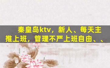 秦皇岛ktv，新人、每天主推上班，管理不严上班自由、、